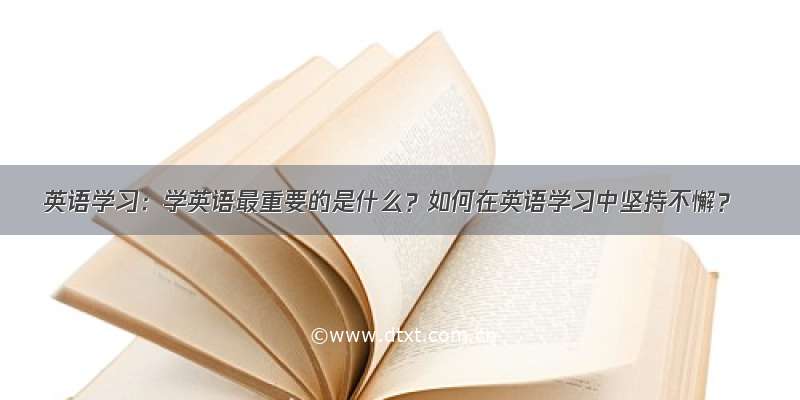 英语学习：学英语最重要的是什么？如何在英语学习中坚持不懈？