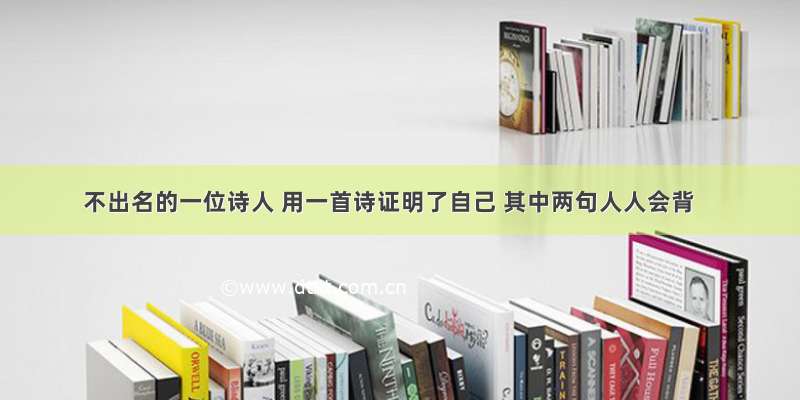 不出名的一位诗人 用一首诗证明了自己 其中两句人人会背