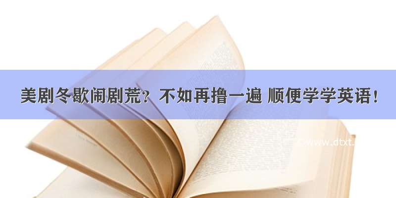 美剧冬歇闹剧荒？不如再撸一遍 顺便学学英语！