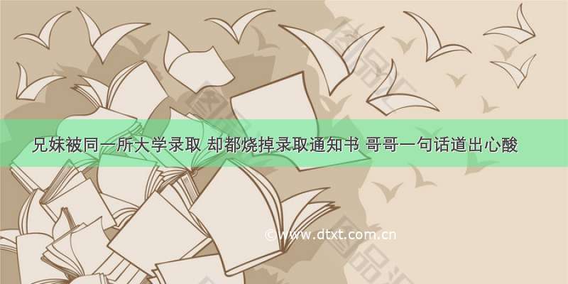 兄妹被同一所大学录取 却都烧掉录取通知书 哥哥一句话道出心酸