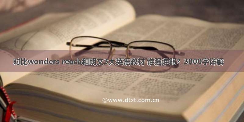 对比wonders reach和朗文3大英语教材 谁强谁弱？3000字详解