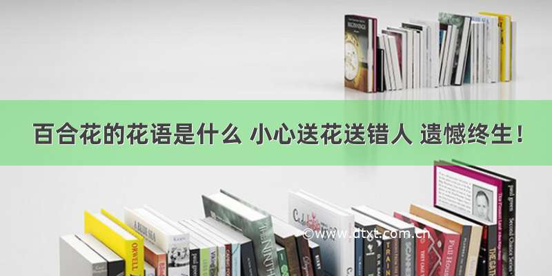 百合花的花语是什么 小心送花送错人 遗憾终生！