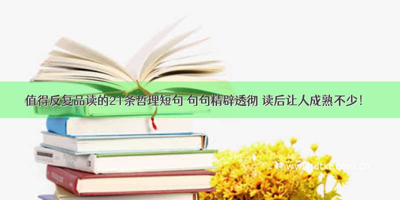 值得反复品读的21条哲理短句 句句精辟透彻 读后让人成熟不少！