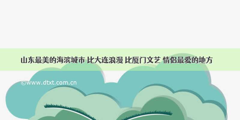 山东最美的海滨城市 比大连浪漫 比厦门文艺 情侣最爱的地方