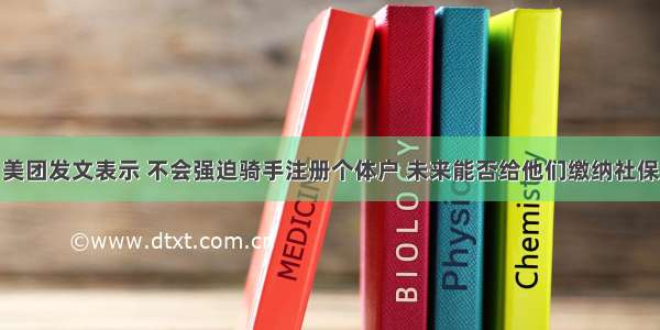 美团发文表示 不会强迫骑手注册个体户 未来能否给他们缴纳社保