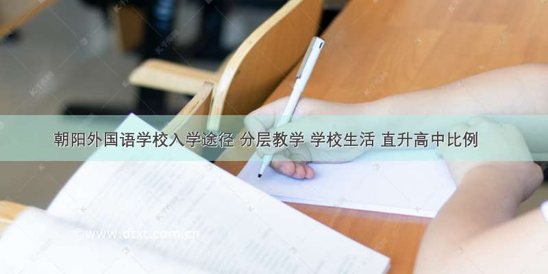 朝阳外国语学校入学途径 分层教学 学校生活 直升高中比例