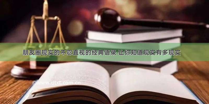 朋友圈现实的不忍直视的经典语录 让你知道现实有多现实