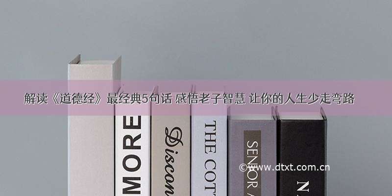 解读《道德经》最经典5句话 感悟老子智慧 让你的人生少走弯路