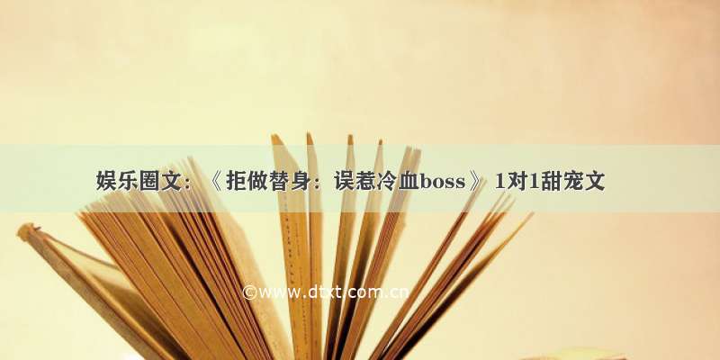 娱乐圈文：《拒做替身：误惹冷血boss》 1对1甜宠文