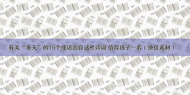 有关“冬天”的15个成语出自这些诗词 值得孩子一看（绝佳素材）