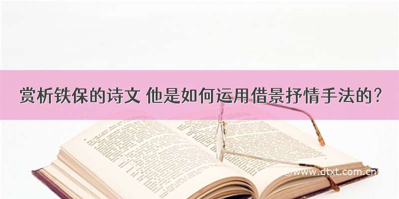 赏析铁保的诗文 他是如何运用借景抒情手法的？