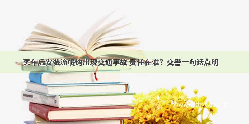 买车后安装流氓钩出现交通事故 责任在谁？交警一句话点明