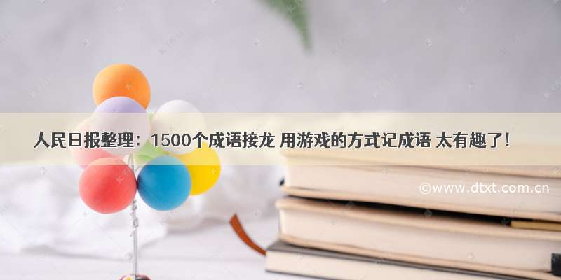 人民日报整理：1500个成语接龙 用游戏的方式记成语 太有趣了！