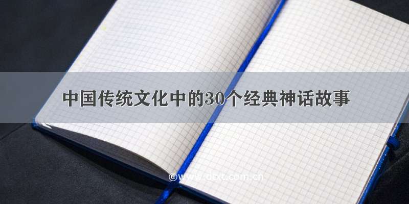 中国传统文化中的30个经典神话故事