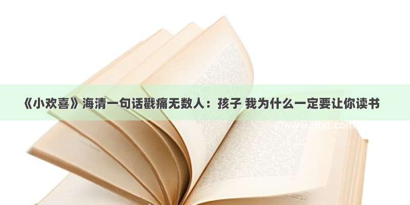 《小欢喜》海清一句话戳痛无数人：孩子 我为什么一定要让你读书