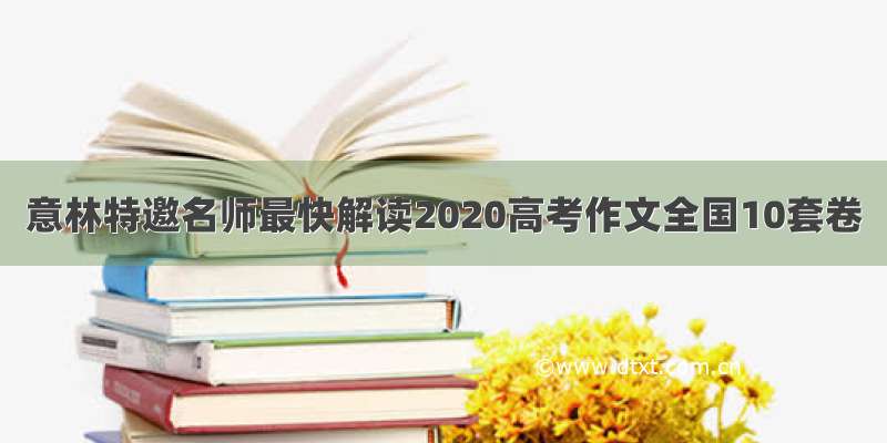 意林特邀名师最快解读2020高考作文全国10套卷