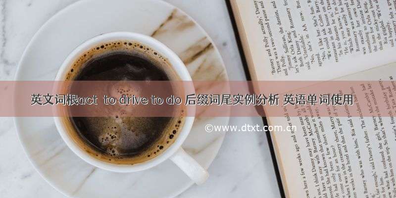 英文词根act＝to drive to do 后缀词尾实例分析 英语单词使用