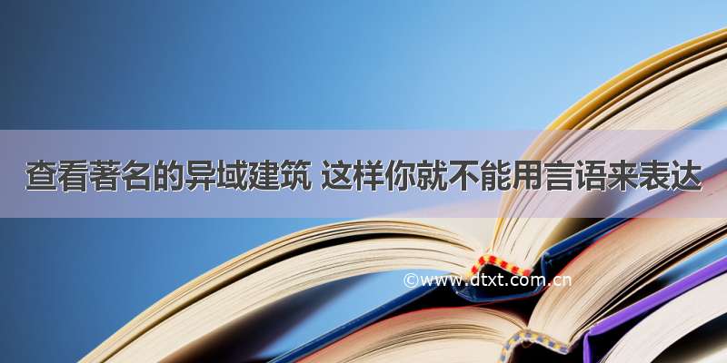 查看著名的异域建筑 这样你就不能用言语来表达