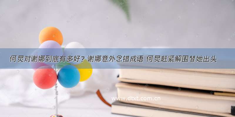 何炅对谢娜到底有多好？谢娜意外念错成语 何炅赶紧解围替她出头