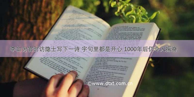 李白为官时访隐士写下一诗 字句里都是开心 1000年后仍令人振奋