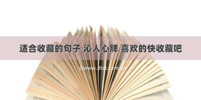 适合收藏的句子 沁人心脾 喜欢的快收藏吧