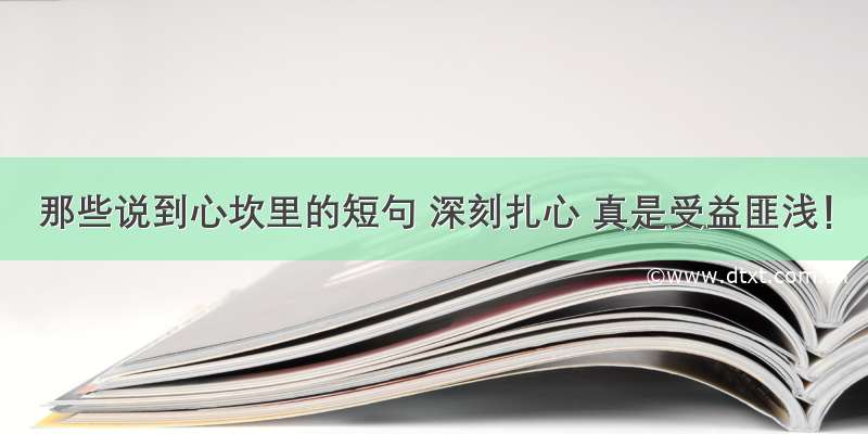 那些说到心坎里的短句 深刻扎心 真是受益匪浅！