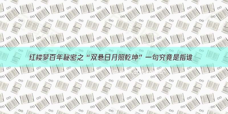 红楼梦百年秘密之“双悬日月照乾坤”一句究竟是指谁