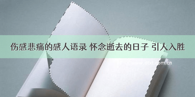 伤感悲痛的感人语录 怀念逝去的日子 引人入胜