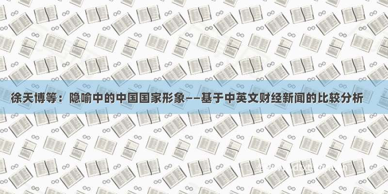 徐天博等：隐喻中的中国国家形象——基于中英文财经新闻的比较分析