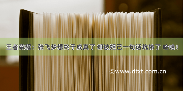 王者荣耀：张飞梦想终于成真了 却被妲己一句话坑惨了 哈哈！