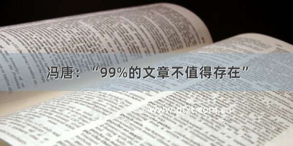 冯唐：“99%的文章不值得存在”