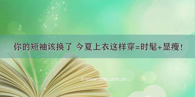 你的短袖该换了 今夏上衣这样穿=时髦+显瘦！