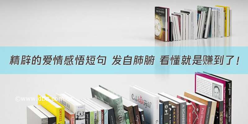 精辟的爱情感悟短句 发自肺腑 看懂就是赚到了！