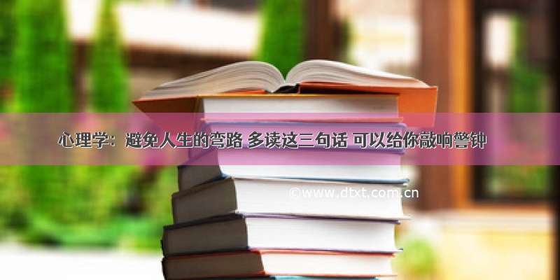 心理学：避免人生的弯路 多读这三句话 可以给你敲响警钟