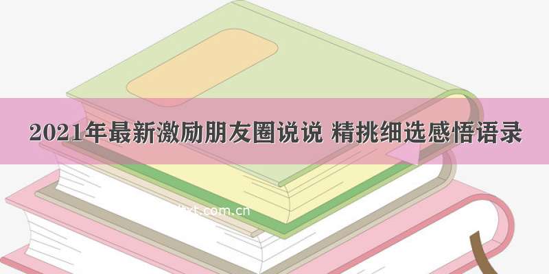 2021年最新激励朋友圈说说 精挑细选感悟语录