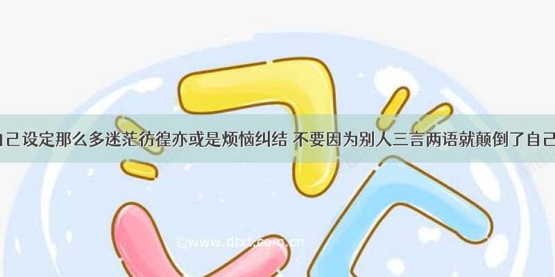 不要给自己设定那么多迷茫彷徨亦或是烦恼纠结 不要因为别人三言两语就颠倒了自己的世