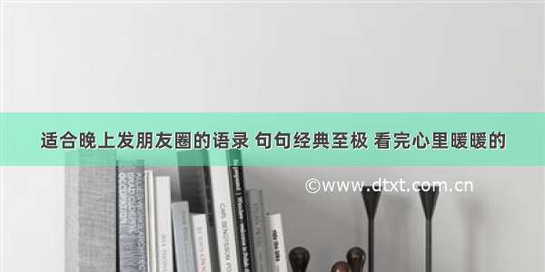 适合晚上发朋友圈的语录 句句经典至极 看完心里暖暖的