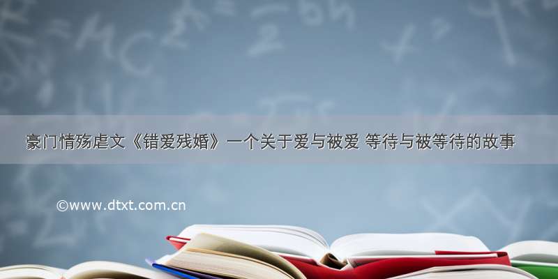 豪门情殇虐文《错爱残婚》一个关于爱与被爱 等待与被等待的故事