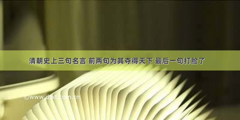 清朝史上三句名言 前两句为其夺得天下 最后一句打脸了