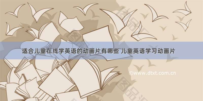 适合儿童在线学英语的动画片有哪些 儿童英语学习动画片