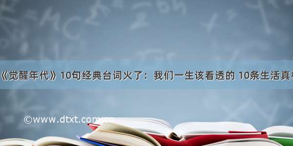 《觉醒年代》10句经典台词火了：我们一生该看透的 10条生活真相