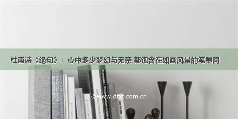 杜甫诗《绝句》：心中多少梦幻与无奈 都饱含在如画风景的笔墨间