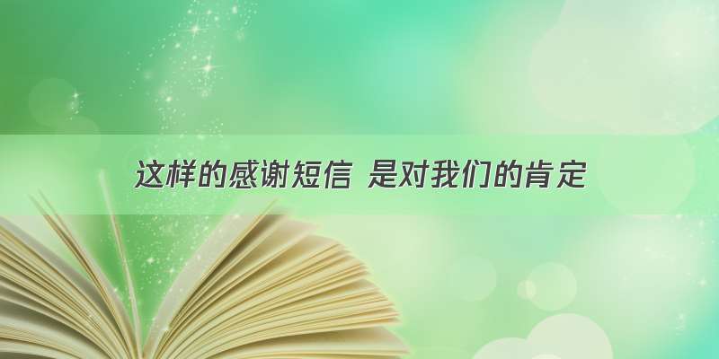 这样的感谢短信 是对我们的肯定