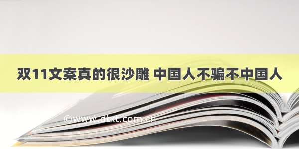 双11文案真的很沙雕 中国人不骗不中国人