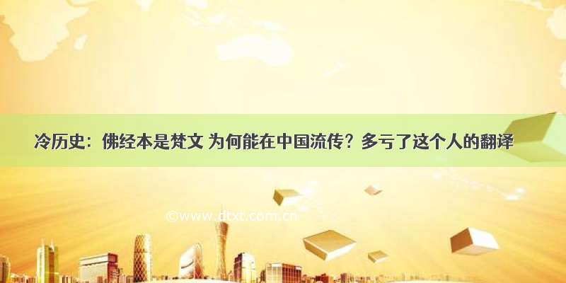 冷历史：佛经本是梵文 为何能在中国流传？多亏了这个人的翻译