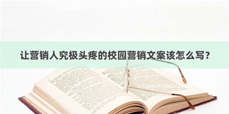 让营销人究极头疼的校园营销文案该怎么写？