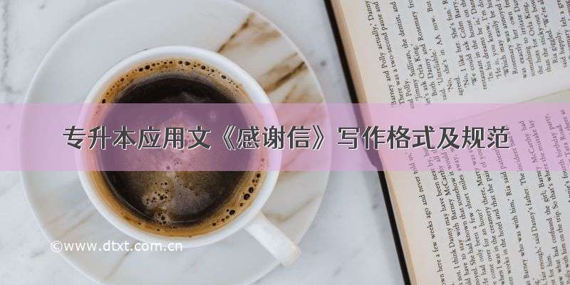 专升本应用文《感谢信》写作格式及规范