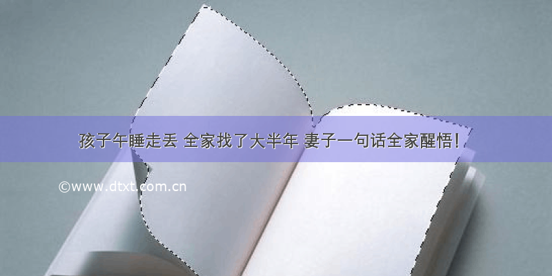 孩子午睡走丢 全家找了大半年 妻子一句话全家醒悟！