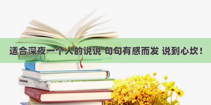 适合深夜一个人的说说 句句有感而发 说到心坎！