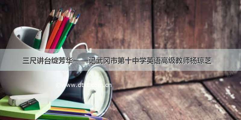 三尺讲台绽芳华——记武冈市第十中学英语高级教师杨琼芝